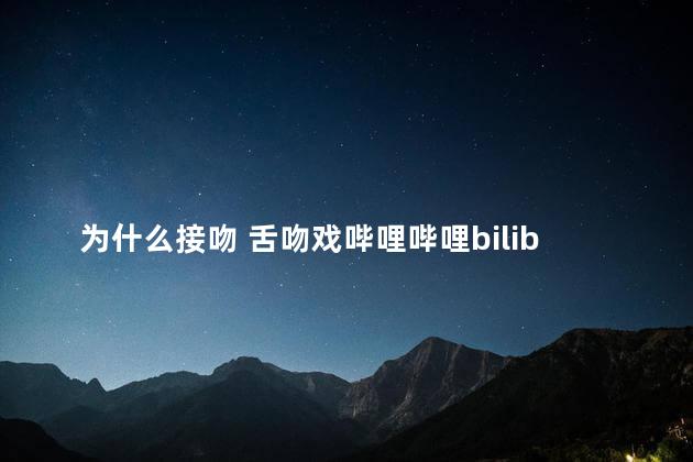 为什么接吻 舌吻戏哔哩哔哩bilibili